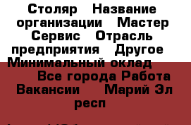 Столяр › Название организации ­ Мастер Сервис › Отрасль предприятия ­ Другое › Минимальный оклад ­ 50 000 - Все города Работа » Вакансии   . Марий Эл респ.